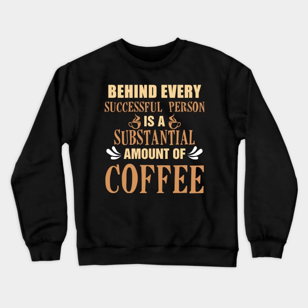 Behind Every Successful Person is a Substantial Amount Of Coffee Crewneck Sweatshirt by KsuAnn